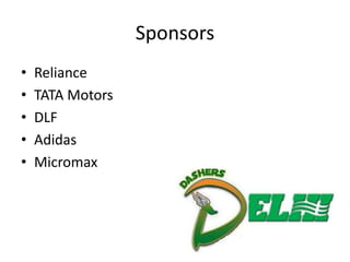 Sponsors
•   Reliance
•   TATA Motors
•   DLF
•   Adidas
•   Micromax
 