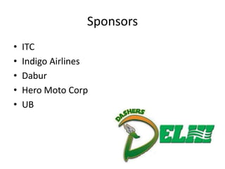 Sponsors
•   ITC
•   Indigo Airlines
•   Dabur
•   Hero Moto Corp
•   UB
 