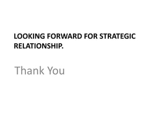 LOOKING FORWARD FOR STRATEGIC
RELATIONSHIP.


Thank You
 
