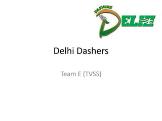 Delhi Dashers

 Team E (TVSS)
 