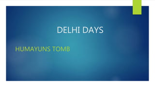 DELHI DAYS
HUMAYUNS TOMB
 