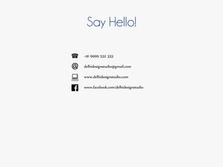 Say Hello!
+91 9999 532 333
delhidesignstudio@gmail.com
www.delhidesignstudio.com
www.facebook.com/delhidesignstudio
 