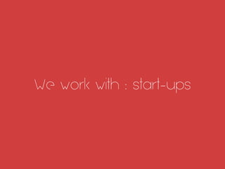 We work with : start-ups
 