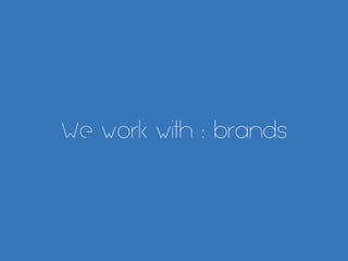 We work with : brands
 