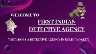 FIRST INDIAN
DETECTIVE AGENCY
WELCOME TO
"HOW DOES A DETECTIVE AGENCY IN DELHI WORKS"?
 