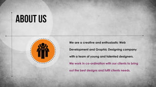 We are a creative and enthusiastic Web
Development and Graphic Designing company
with a team of young and talented designers.
We work in co-ordination with our clients to bring
out the best designs and fulfil clients needs.
 