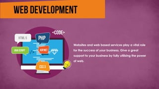 Websites and web based services play a vital role
for the success of your business. Give a great
support to your business by fully utilising the power
of web.
 