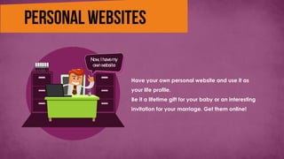 Have your own personal website and use it as
your life profile.
Be it a lifetime gift for your baby or an interesting
invitation for your marriage. Get them online!
Now,Ihavemy
ownwebsite
 