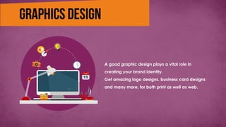 A good graphic design plays a vital role in
creating your brand identity.
Get amazing logo designs, business card designs
and many more, for both print as well as web.
 