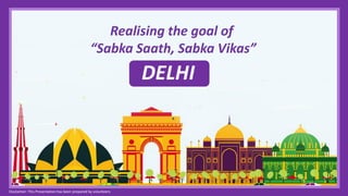 22
Realising the goal of
“Sabka Saath, Sabka Vikas”
DELHI
Disclaimer: This Presentation has been prepared by volunteers
 