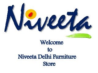 Welcome
to
Niveeta Delhi Furniture
Store
 