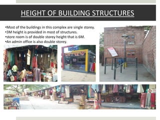 HEIGHT OF BUILDING STRUCTURES
•Most of the buildings in this complex are single storey.
•3M height is provided in most of structures.
•store room is of double storey height that is 6M.
•An admin office is also double storey.
 