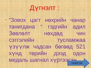 Дүгнэлт :
•
    “Зовох цагт нөхрийн чанар
    танигдана “ гэдгийн адил
    Зөвлөлт     нөхдөд      чин
    сэтгэлийн       тусламжаа
    үзүүлж чадсан бөгөөд 521
    хүнд төрийн дээд одон
    медаль шагнал хүртээсэн .
                         ҮНЭЛГЭЭ
 