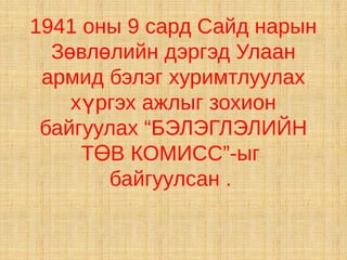 1941 оны 9 сард Сайд нарын
  Зөвлөлийн дэргэд Улаан
 армид бэлэг хуримтлуулах
    хүргэх ажлыг зохион
 байгуулах “БЭЛЭГЛЭЛИЙН
     ТӨВ КОМИСС”-ыг
       байгуулсан .
 