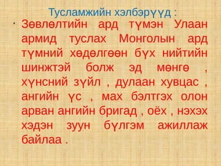 Тусламжийн хэлбэрүүд :
•
    Зөвлөлтийн ард түмэн Улаан
    армид туслах Монголын ард
    түмний хөдөлгөөн бүх нийтийн
    шинжтэй болж эд мөнгө ,
    хүнсний зүйл , дулаан хувцас ,
    ангийн үс , мах бэлтгэх олон
    арван ангийн бригад , оёх , нэхэх
    хэдэн зуун бүлгэм ажиллаж
    байлаа .
 