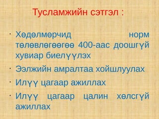 Тусламжийн сэтгэл :

•
    Хөдөлмөрчид              норм
    төлөвлөгөөгөө 400-аас доошгүй
    хувиар биелүүлэх
•
    Ээлжийн амралтаа хойшлуулах
•
    Илүү цагаар ажиллах
•
    Илүү цагаар цалин хөлсгүй
    ажиллах
 