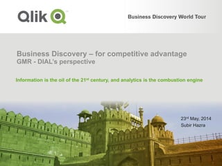Business Discovery – for competitive advantage
GMR - DIAL’s perspective
23rd May, 2014
Subir Hazra
Information is the oil of the 21st century, and analytics is the combustion engine
 