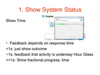 1. Show System Status
Show Time




• Feedback depends on response time
<1s: just show outcome
~1s: feedback that activity is underway Hour Glass
>>1s: Show fractional progress; time
 