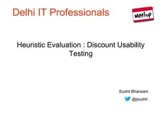 Delhi IT Professionals


 Heuristic Evaluation : Discount Usability
                 Testing




                                 Sushil Bharwani
                                       @jsushil
 