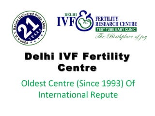 Delhi IVF FertilityDelhi IVF Fertility
CentreCentre
Oldest Centre (Since 1993) Of
International Repute
 