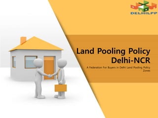 A Federation For Buyers in Delhi Land Pooling Policy
Zones
Land Pooling Policy
Delhi-NCR
 