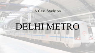 DELHI METRO
A Case Study on
 