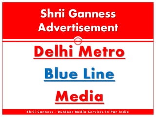 Shrii Ganness
Advertisement

Delhi Metro
Blue Line
Media
Shrii Ganness - Outdoor Media Services In Pan India

 