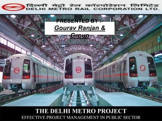 THE DELHI METRO PROJECT
EFFECTIVE PROJECT MANAGEMENT IN PUBLIC SECTOR
PRESENTED BY :-
Gourav Ranjan &
Group
 