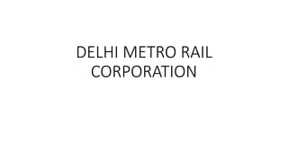 DELHI METRO RAIL
CORPORATION
 