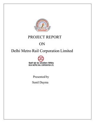 PROJECT REPORT
ON
Delhi Metro Rail Corporation Limited
Presented by
Sunil Dayma
 