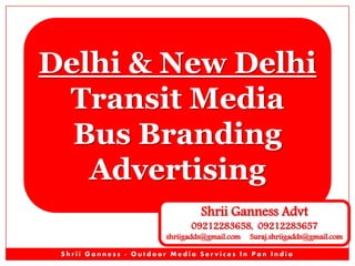 Delhi & New Delhi
Transit Media
Bus Branding
Advertising
Shrii Ganness Advt

09212283658, 09212283657

shriigadds@gmail.com

Suraj.shriigadds@gmail.com

Shrii Ganness - Outdoor Media Services In Pan India

 