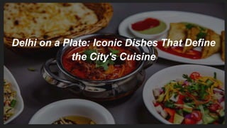 Delhi on a Plate: Iconic Dishes That Define
the City's Cuisine
 