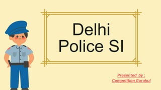 Delhi
Police SI
Presented by :
Competition Gurukul
 