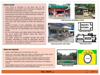 VAISHNAVI RAJ
DILL HAAT (INA)
FOOD PLAZAS
• FOOD PLAZA IS PROVIDED AT THE BACK, DUE TO THE
REQUIREMENT OF HYGIENE & DUST PROOFING IS FURNISHED IN
KOTASTONE FLOORING AND FLAT R.C.C. ROOF .
• THERE ARE 52 FOOD STALLS IN WHOLE PLAZA, WITH EACH ONE
SPECIALIZING IN THE FOODS OF A PARTICULAR STATE, THERE BY
PROVIDING FOOD FROM ALL STATES
• SINCE LOTS OF SPACE WAS REQUIRED FOR HAVING SO MANY
FOOD STALLSAS SMALLAS 20-24 SQM. SPACE IS GIVEN TO EACH
• FOOD STALL AND OPEN SEATING IN FRONT ARE CREATED IN
LEVELS.
• SEATING IN FRONT IS BOTH PERMANENT AND TEMPORARY.
SMALL GARDENS HAVE BEEN CREATED WITH SEATS ARRANGED
AROUND THEM AND THE RESTAURANTS ARE COVERED UNDER
SHEDS
• ALL THE FOOD STALLS ARE SIMPLE BRICK STRUCTURES WITH
FLAT R.C.C. ROOFS AND PARAPET WALLS ARE GIVEN A
TREATMENT OF BRICK JAALI
• THE FRONT FACADE OF DIFFERENT BLOCKS ARE GIVEN
DIFFERENT TREATMENTS IN FORM OF TRADITIONAL ARTS OF
THEIR STATE. THE COUNTER IS GIVEN A TREATMENT OF MOSAIC
THAT DEPICTS THE CULTURE OF THE STATE .
PANTRY
KITCHEN
FUEL
STOR
E
FOOD PLAZA TYPE 2
FOOD PLAZA TYPE 1
OPEN AIR THEATER
• A SMALL PERFORMING ARTS THEATRE ENDS THE VISTA.
• STAGE HAS A CIRCULAR FORM AND THERE IS ADEQUATE BASK STAGE SPACE
AVAILABLE BUT THE FRONT SPACE FOR VISITORS IS VERY LESS.
• THERE IS A CENTRAL 10’-O” WIDE WALKWAY TOWARDS STAGE FROM FRONT
ENTRANCE WHICH IS IDENTIFIED BY 4 RICHLY CARVED WOODEN COLUMNS.
• THIS AREA IS SEPARATED FROM SURROUNDING ACTIVITIES WITH BAMBOO
STICKS.
• THESE BAMBOO STICKS ON THE OUTER EDGE AND THE GRAVEL ON THE SEATING
AREACREATEA COMPLETE VILLAGE PERFORMANCE AREA
FRONT ELEVATION
PRESENTED BY,
4TH YR. ‘A’
STAGE
GREEN ROOM
FOOD STALLS OF DIFFERRENT STATES
FOOD STALLS WITH SPILL OVER
 