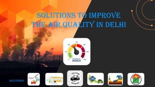 Solutions to improve
the air quality in DELHI
SOLUTIONS
 