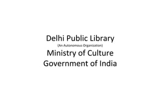 Delhi Public Library
(An Autonomous Organization)
Ministry of Culture
Government of India
 