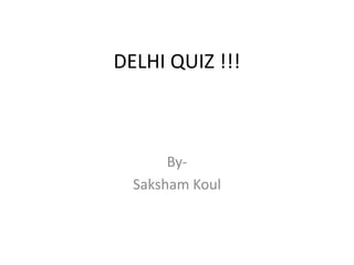 DELHI QUIZ !!!
By-
Saksham Koul
 