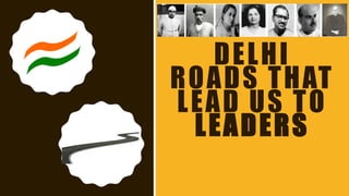 DELHI
ROADS THAT
LEAD US TO
LEADERS
 