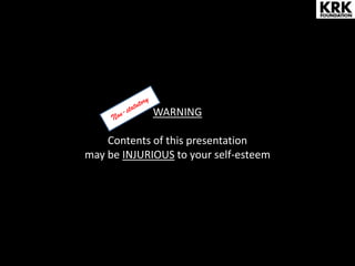 WARNING
Contents of this presentation
may be INJURIOUS to your self-esteem
 