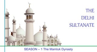 SEASON – 1 The Mamluk Dynasty
THE
DELHI
SULTANATE
 