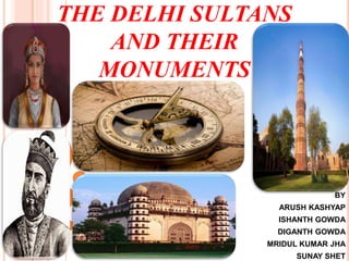 THE DELHI SULTANS
AND THEIR
MONUMENTS
BY
ARUSH KASHYAP
ISHANTH GOWDA
DIGANTH GOWDA
MRIDUL KUMAR JHA
SUNAY SHET
 