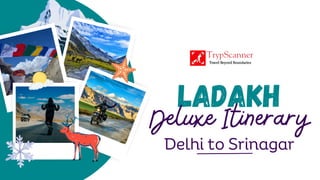 Ladakh
Deluxe Itinerary
Delhi to Srinagar
 
