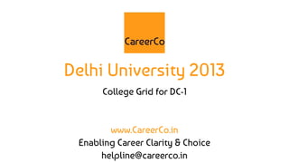 Delhi University 2013
College Grid for DC-1
www.CareerCo.in
Enabling Career Clarity & Choice
helpline@careerco.in
 