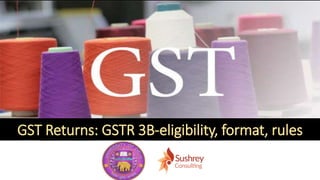 www.sushrey.com
GST Returns: GSTR 3B-eligibility, format, rules
 