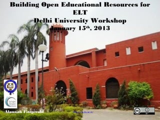 Building Open Educational Resources for ELT
         Delhi University Workshop
                     January 15th, 2013




Alannah Fitzgerald         http://cie.du.ac.in/
 