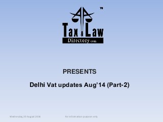 PRESENTS 
Delhi Vat updates Aug’14 (Part-2) 
Wednesday, 20 August 2014 For information purpose only. 

