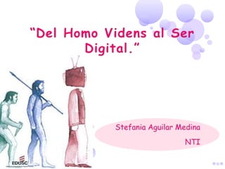 “Del Homo Videns al Ser Digital.” Stefania Aguilar Medina NTI  