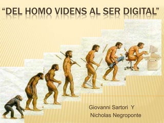 “DEL HOMO VIDENS AL SER DIGITAL”




                 Giovanni Sartori Y
                 Nicholas Negroponte
 