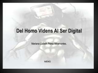 Del Homo Videns Al Ser Digital

      Mariana Lizbeth Pérez Miramontes.




                  MENÙ
 