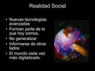Realidad Social <ul><li>Nuevas tecnologías avanzadas </li></ul><ul><li>Forman parte de lo que hoy somos. </li></ul><ul><li...